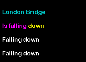 London Bridge

Isfalling down
Falling down

Falling down
