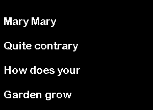 Mary Mary

Quite contrary

How does your

Garden grow