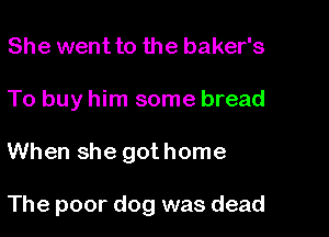 She went to the baker's
To buy him some bread

When she got home

The poor dog was dead