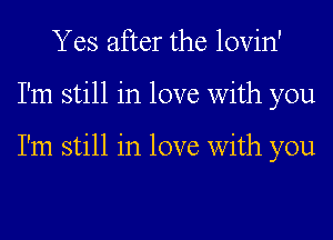 Y es after the lovin'

I'm still in love with you

I'm still in love With you