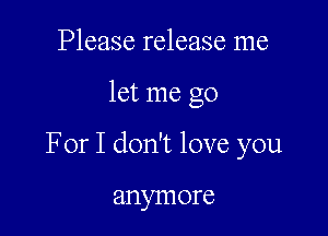 Please release me

let me go

For I don't love you

anymore