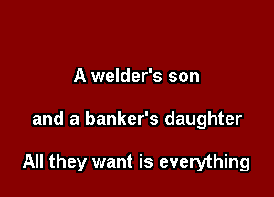 A welder's son

and a banker's daughter

All they want is everything