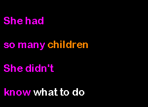 Shehad

so many children

She didn't

know what to do