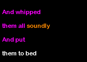 And whipped

them all soundly

And put

them to bed