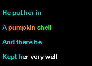 He puther in
A pumpkin shell

And there he

Kept her very well