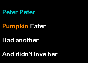 Peter Peter

Pumpkin Eater

Had another

And didn'tlove her