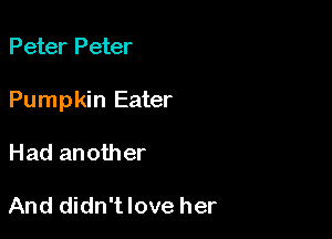 Peter Peter

Pumpkin Eater

Had another

And didn'tlove her
