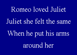 Romeo loved Juliet
Juliet she felt the same
When he put his anus

around her