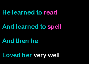 He learn ed to read

And learned to spell

And then he

Loved her very well