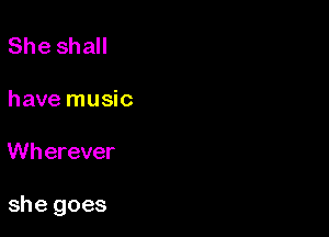 She shall

have music

Wherever

she goes