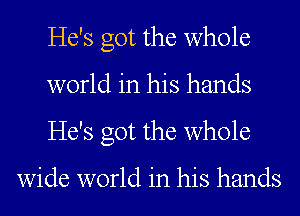 He's got the whole
world in his hands
He's got the whole

wide world in his hands