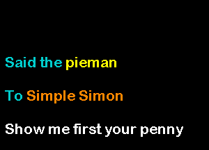 Said the pieman

To Simple Simon

Show me first your penny