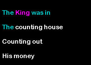 The King wasin

The counting house

Counting out

His money