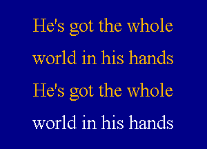 He's got the whole
world in his hands
He's got the whole

world in his hands