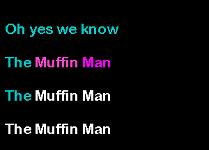 Oh yes we know

The Muffin Man
The Muffin Man

The Muffin Man