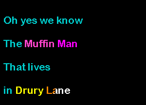 Oh yes we know
The Muffin Man

That lives

in Drury Lane