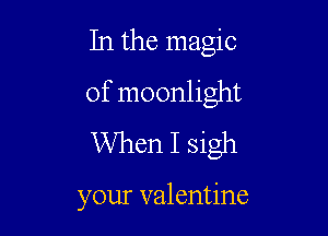 In the magic

of moonlight

When I sigh

your valentine