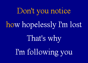 Don't you notice
how hopelessly I'm lost

That's why

I'm following you