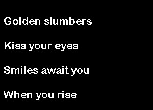 Golden slumbers

Kiss your eyes

Smiles await you

When you rise