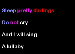 Sleep pretty darlings

Do not cry
And I will sing

A lullaby