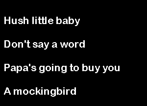 Hush little baby

Don't say a word

Papa's going to buy you

A mockingbird