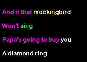 And if that mockingbird

Won't sing

Papa's going to buy you

A diamond ring