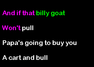 And ifthat billy goat

Won't pull

Papa's going to buy you

A cart and bull