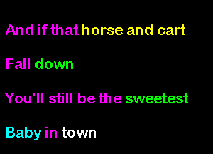 And if that horse and cart

Fall down

You'll still be the sweetest

Baby in town