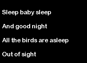 Sleep baby sleep

And good night

All the birds are asleep

Out of sight