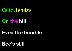 Quietlambs

On the hill

Even the bumble

Bee's still