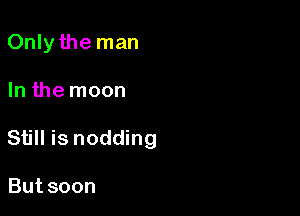 Only the man

In the moon

Still is nodding

Butsoon