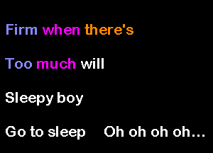 Firm when there's
Too much will

Sleepy boy

Go to sleep Oh oh oh oh...