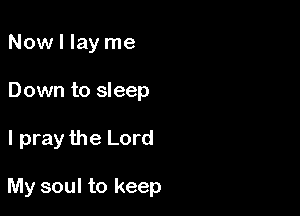 Now I lay me
Down to sleep

I pray the Lord

My soul to keep