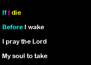 Ifl die

Before I wake

I pray the Lord

My soul to take