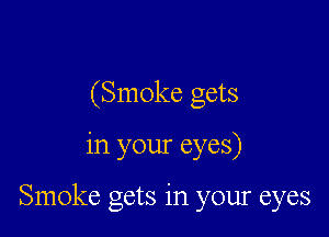 (Smoke gets

in your eyes)

Smoke gets in your eyes