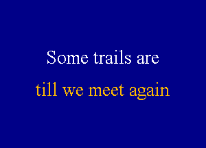 Some trails are

till we meet again