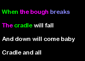 When the bough breaks

The cradle will fall

And down will come baby

Cradle and all