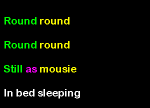 Round round

Roundround

Still as mousie

In bed sleeping