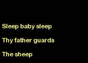 Sleep baby sleep

Thy father guards

The sh eep