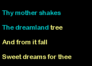 Thy mother shakes

The dreamland tree

And from it fall

Sweet dreams for thee