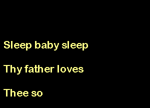 Sleep baby sleep

Thy father loves

Th ee so