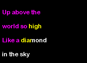 Up above the

world so high

Like a diamond

in the sky