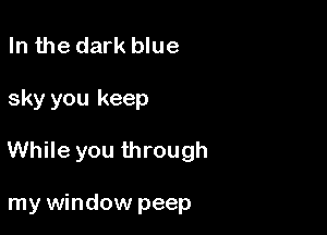 In the dark blue

sky you keep

While you through

my window peep
