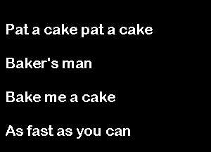Pat a cake pat a cake
Baker's man

Bake me a cake

As fast as you can