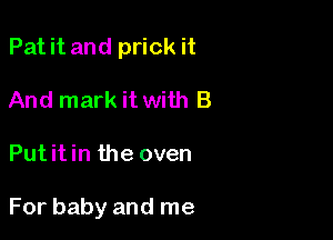 Pat it and prick it
And mark it with B

Put it in the oven

For baby and me