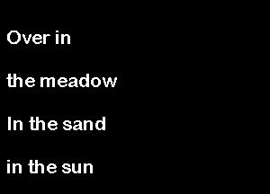 Over in

the meadow

In the sand

in the sun
