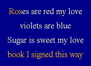 Roses are red my love
Violets are blue
Sugar is sweet my love

book I signed this way