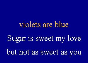 violets are blue

Sugar is sweet my love

but not as sweet as you