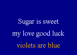 Sugar is sweet

my love good luck

violets are blue