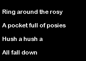 Ring around the rosy

A pocket full of posies

Hush a hush a

All fall down